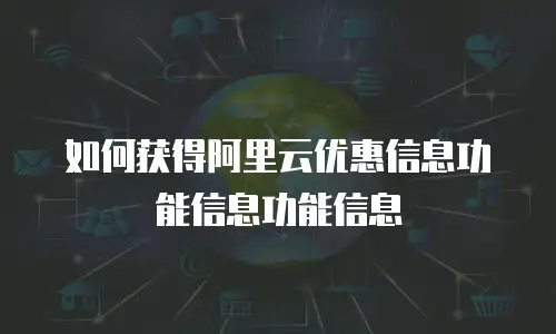 如何获得阿里云优惠信息功能信息功能信息
