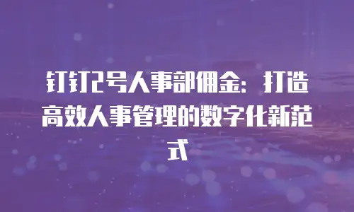 钉钉2号人事部佣金：打造高效人事管理的数字化新范式