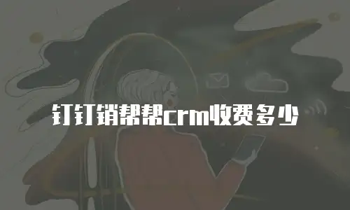 钉钉销帮帮crm收费多少