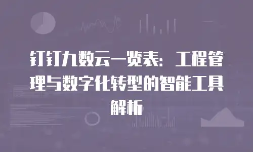 钉钉九数云一览表：工程管理与数字化转型的智能工具解析