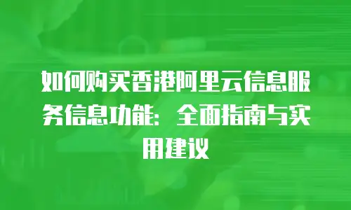 如何购买香港阿里云信息服务信息功能：全面指南与实用建议