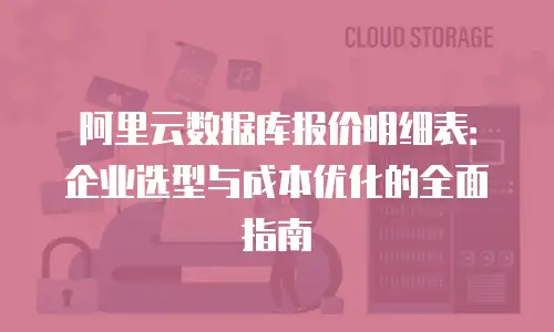 阿里云数据库报价明细表：企业选型与成本优化的全面指南