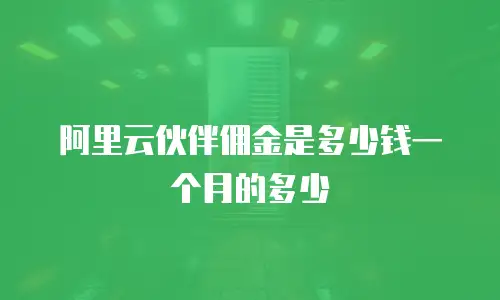 阿里云伙伴佣金是多少钱一个月的多少