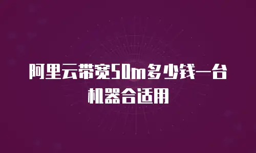 阿里云带宽50m多少钱一台机器合适用
