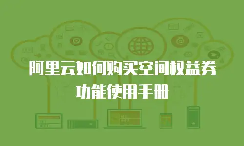 阿里云如何购买空间权益券功能使用手册