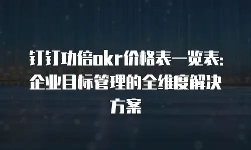钉钉功倍okr价格表一览表：企业目标管理的全维度解决方案
