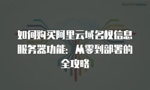 如何购买阿里云域名权信息服务器功能：从零到部署的全攻略