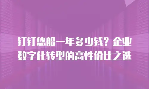 钉钉悠船一年多少钱？企业数字化转型的高性价比之选