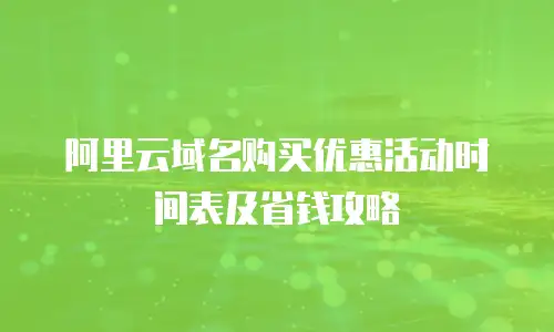 阿里云域名购买优惠活动时间表及省钱攻略