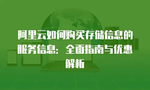 阿里云如何购买存储信息的服务信息：全面指南与优惠解析