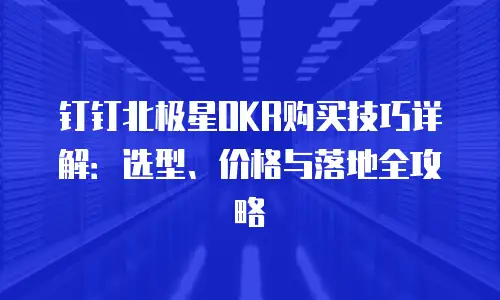 钉钉北极星OKR购买技巧详解：选型、价格与落地全攻略