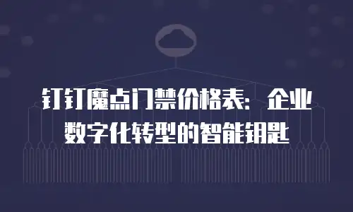 钉钉魔点门禁价格表：企业数字化转型的智能钥匙