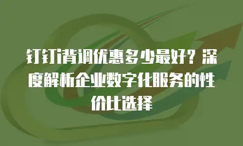 钉钉i背调优惠多少最好？深度解析企业数字化服务的性价比选择
