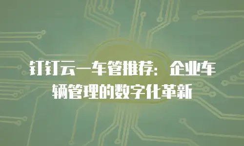 钉钉云一车管推荐：企业车辆管理的数字化革新