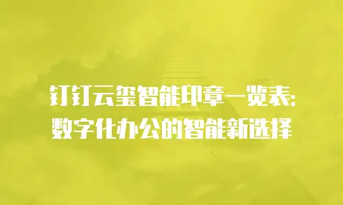 钉钉云玺智能印章一览表：数字化办公的智能新选择