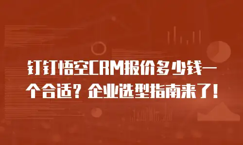 钉钉悟空CRM报价多少钱一个合适？企业选型指南来了！