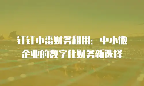 钉钉小番财务租用：中小微企业的数字化财务新选择