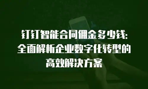 钉钉智能合同佣金多少钱：全面解析企业数字化转型的高效解决方案