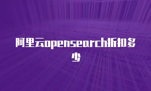 阿里云opensearch折扣多少