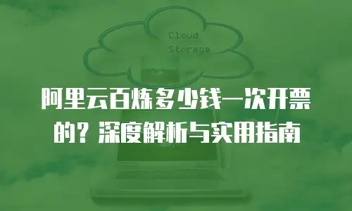 阿里云百炼多少钱一次开票的？深度解析与实用指南
