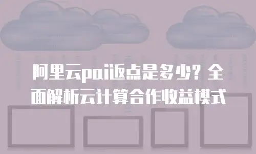 阿里云pai返点是多少？全面解析云计算合作收益模式