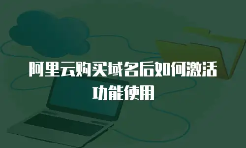 阿里云购买域名后如何激活功能使用