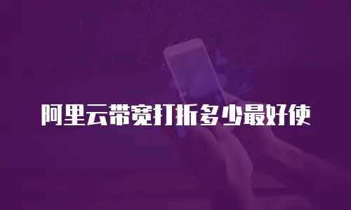 阿里云带宽打折多少最好使