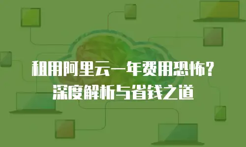 租用阿里云一年费用恐怖？深度解析与省钱之道