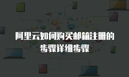 阿里云如何购买邮箱注册的步骤详细步骤