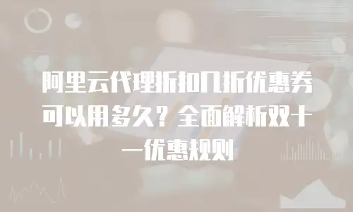 阿里云代理折扣几折优惠券可以用多久？全面解析双十一优惠规则