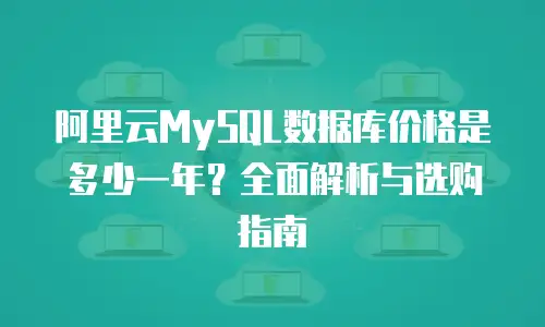 阿里云MySQL数据库价格是多少一年？全面解析与选购指南