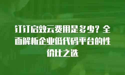 钉钉启效云费用是多少？全面解析企业低代码平台的性价比之选