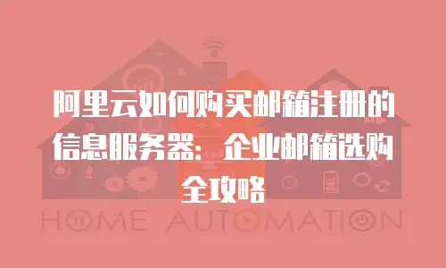 阿里云如何购买邮箱注册的信息服务器：企业邮箱选购全攻略