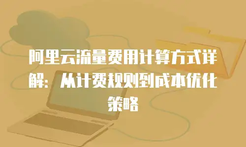 阿里云流量费用计算方式详解：从计费规则到成本优化策略