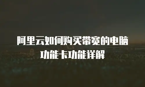 阿里云如何购买带宽的电脑功能卡功能详解
