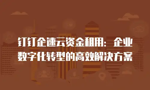 钉钉企速云资金租用：企业数字化转型的高效解决方案