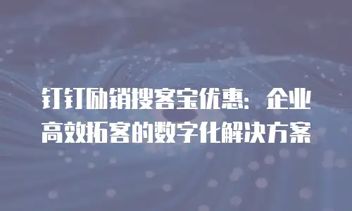 钉钉励销搜客宝优惠：企业高效拓客的数字化解决方案