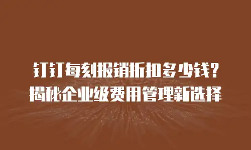 钉钉每刻报销折扣多少钱？揭秘企业级费用管理新选择