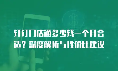 钉钉门店通多少钱一个月合适？深度解析与性价比建议