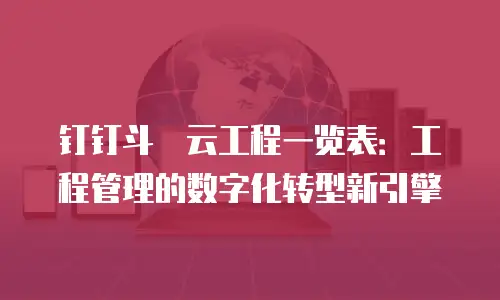 钉钉斗栱云工程一览表：工程管理的数字化转型新引擎
