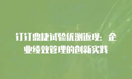 钉钉鼎捷试验优测返现：企业绩效管理的创新实践