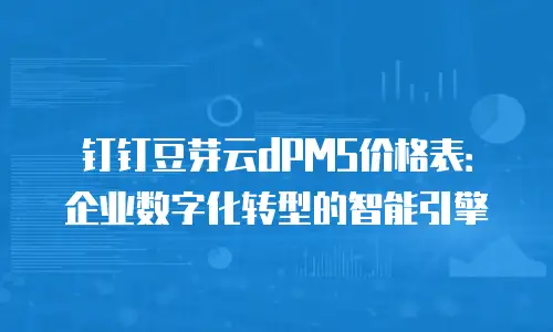 钉钉豆芽云dPMS价格表：企业数字化转型的智能引擎