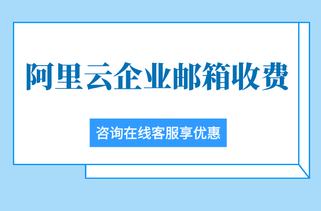 阿里云企业邮箱收费：阿里云企业邮箱多少钱