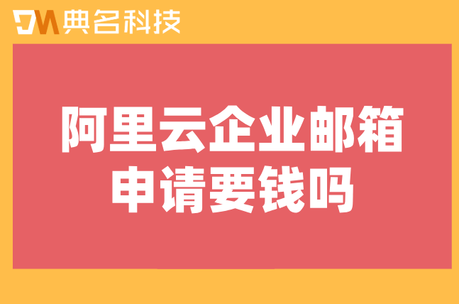 阿里云企业邮箱申请要钱吗
