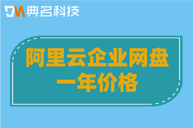 阿里云企业网盘收费:阿里云企业网盘一年价格多少钱