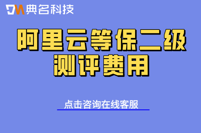 阿里云等保二级测评费用：二级等保多少钱一年