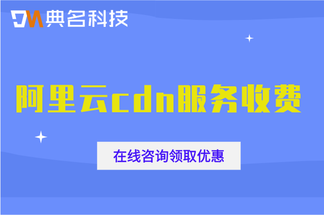 阿里云cdn服务收费：阿里云cdn加速一年需要多少钱