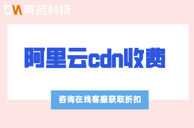 阿里云cdn收费：阿里云cdn一年价格多少钱