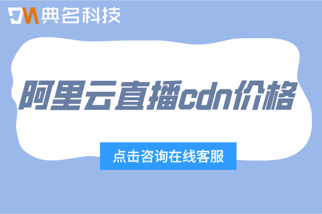阿里云直播cdn价格：阿里云cdn一年费用是多少