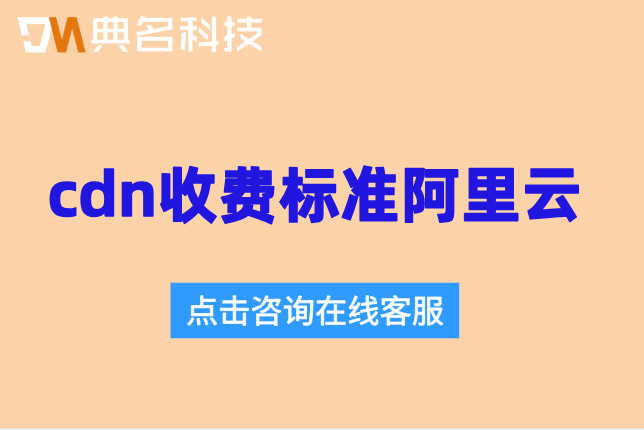 cdn收费标准阿里云:阿里云cdn加速一年多少钱